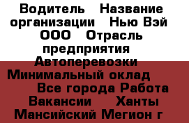 Водитель › Название организации ­ Нью Вэй, ООО › Отрасль предприятия ­ Автоперевозки › Минимальный оклад ­ 70 000 - Все города Работа » Вакансии   . Ханты-Мансийский,Мегион г.